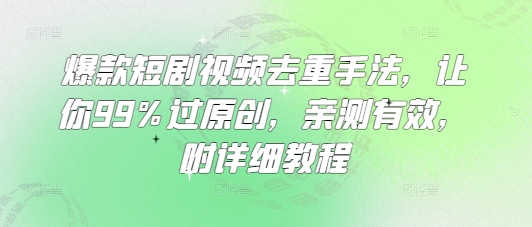爆款短剧视频去重手法，让你99%过原创，亲测有效，附详细教程-项目创薪
