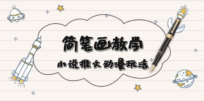 简笔画教学，小说推文动漫玩法，提供多种爆点文案写法，引爆社交媒-项目创薪