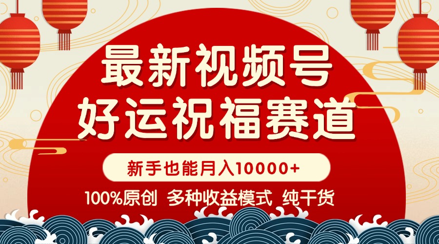 视频号【好运祝福】暴力赛道，商品橱窗-创作分成 条条爆 小白轻松上手 …-项目创薪