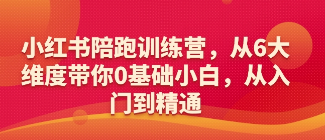 小红书陪跑训练营，从6大维度带你0基础小白，从入门到精通-项目创薪