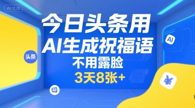 今日头条用AI生成祝福语，不用拍摄，不用露脸，3天8张+-项目创薪