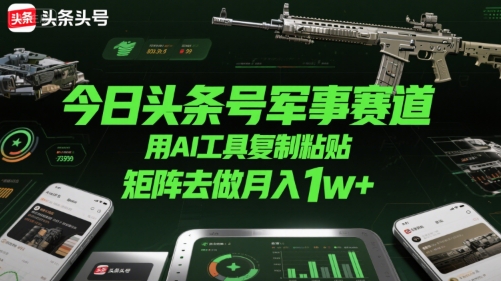 今日头条号军事赛道，用AI工具复制粘贴，矩阵去做月入1w+-项目创薪