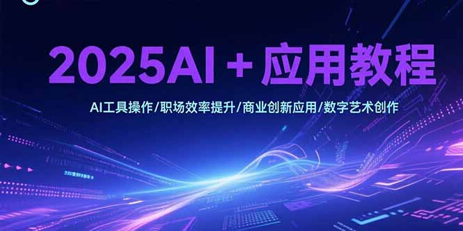 2025AI+应用教程，AI工具操作/职场效率提升/商业创新应用/数字艺术创作-项目创薪