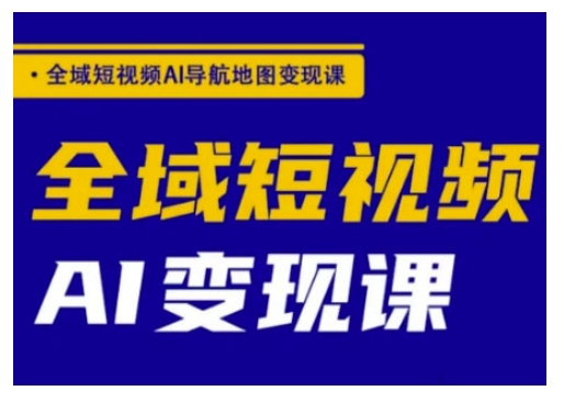 全域短视频AI导航地图变现课，全域短视频AI变现课-项目创薪