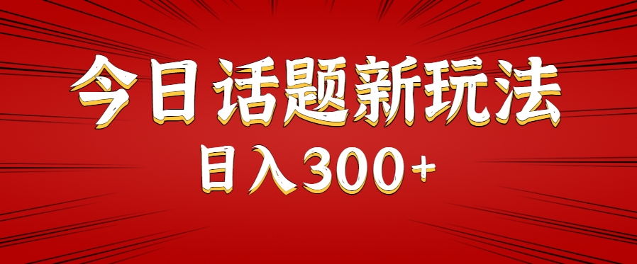 今日话题新玩法，几分钟可以制作一个，多种变现玩法日入300+-项目创薪