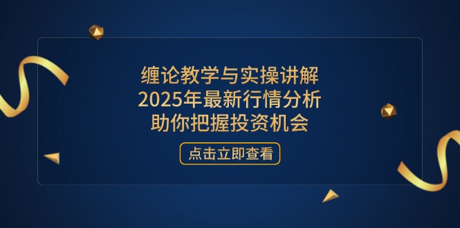 缠论教学与实操讲解，2025年最新行情分析，助你把握投资机会-项目创薪
