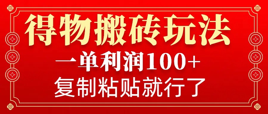 得物搬砖无门槛玩法，一单利润100+，无脑操作会复制粘贴就行-项目创薪