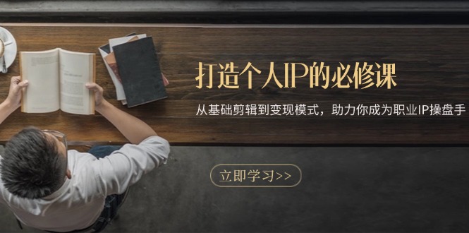 打造个人IP的必修课：从基础剪辑到变现模式，助力你成为职业IP操盘手-项目创薪