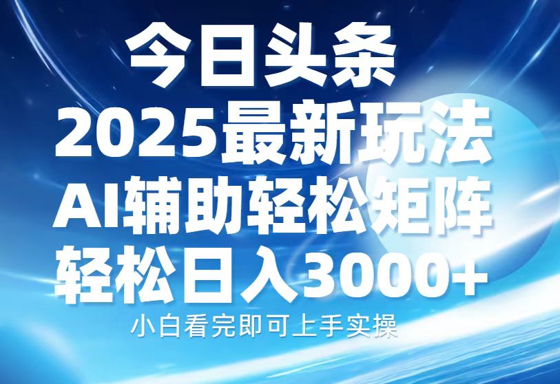 今日头条2025最新玩法，思路简单，复制粘贴，AI辅助，轻松矩阵日入3000+-项目创薪