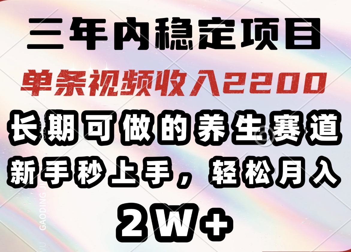 三年内稳定项目，长期可做的养生赛道，单条视频收入2200，新手秒上手，…-项目创薪