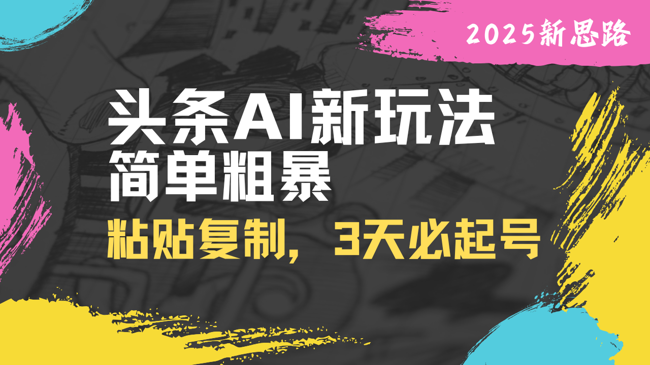 头条AI新玩法，简单粗暴，仅需粘贴复制，三天必起号-项目创薪