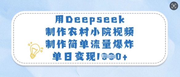 用Deepseek制作农村小院视频，制作简单流量爆炸，单日变现多张-项目创薪