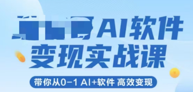 AI软件变现实战课，带你从0-1 Al+软件 高效变现-项目创薪