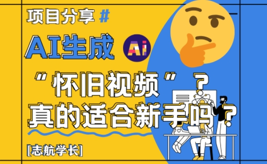 AI生成怀旧视频真的很适合新手？详细讲解！-项目创薪