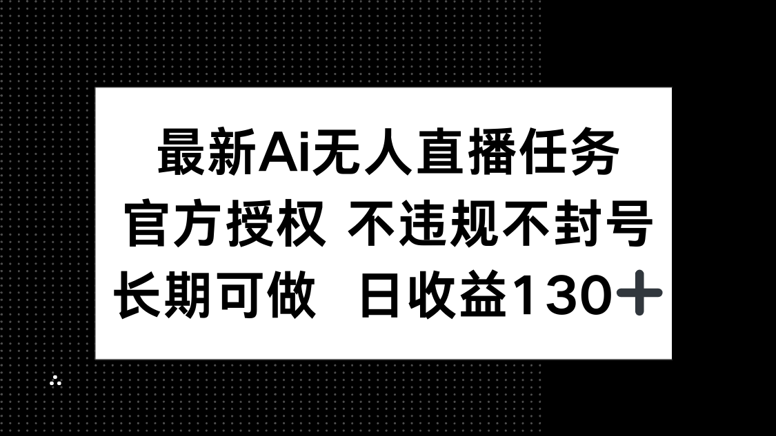 最新AI无人直播任务，官方授权 不违规不封号，长期可做，日收益130+-项目创薪