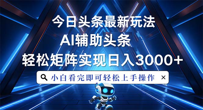 今日头条最新玩法，思路简单，AI辅助，复制粘贴轻松矩阵日入3000+-项目创薪