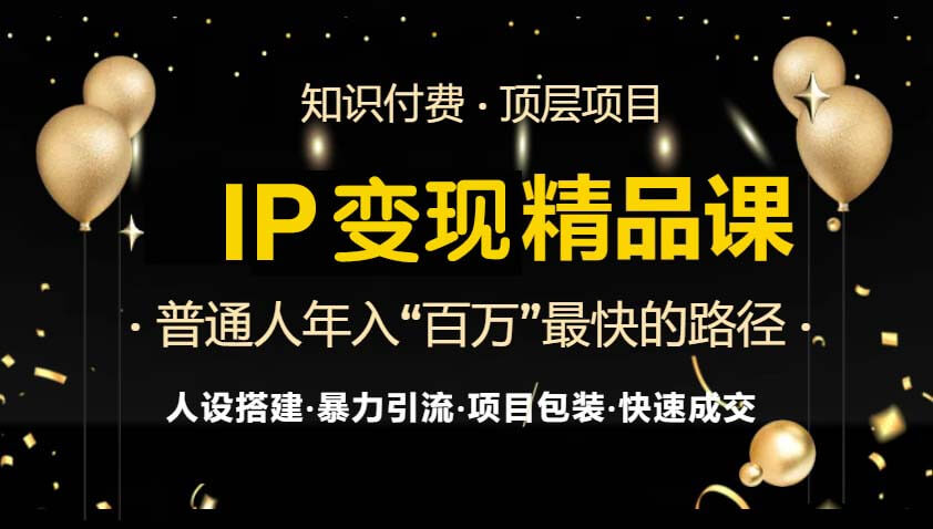 IP变现最新精品课程，知识付费全流程+最强引流术+小白避坑指南-项目创薪