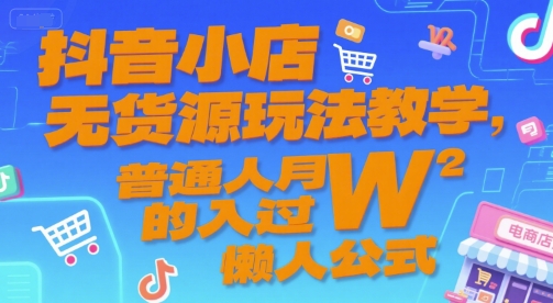 抖音小店无货源玩法教学，普通人月入过W的懒人公式-项目创薪