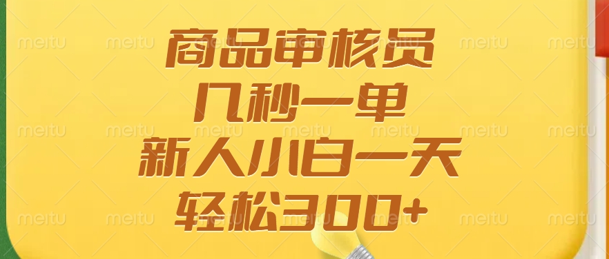 商品审核员，几秒一单，多劳多得，新人小白一天轻松300+-项目创薪