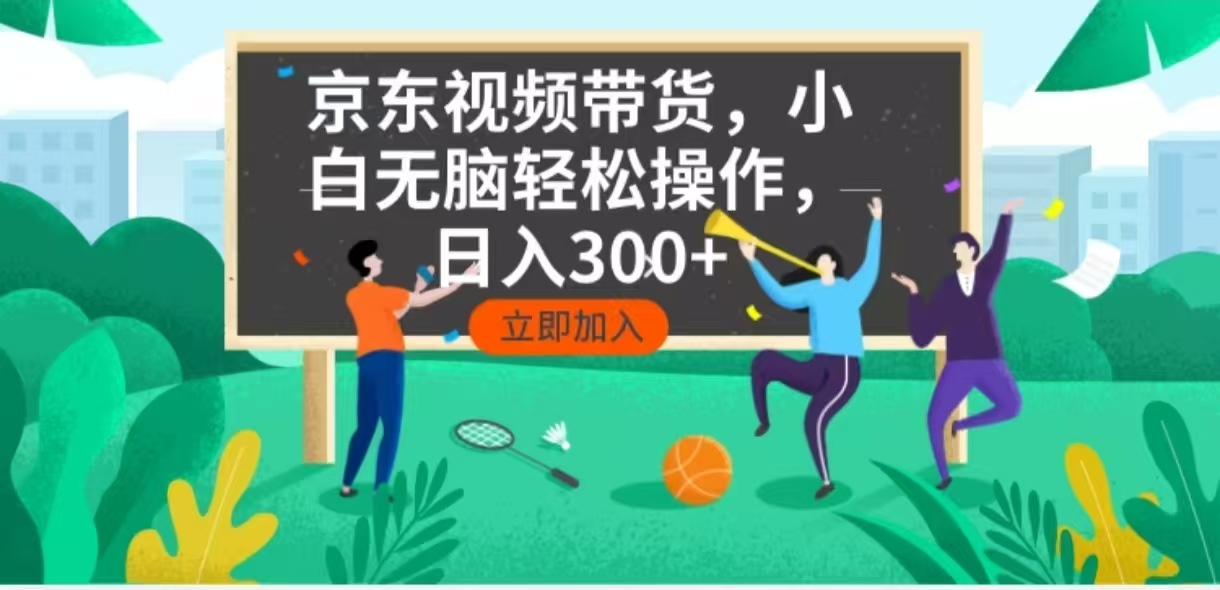 京东短视频带货，小白无脑操作，每天五分钟，轻松日入300+-项目创薪
